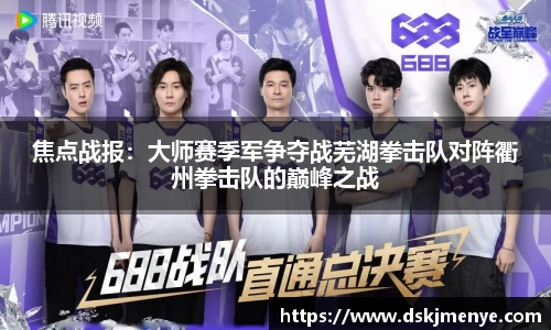 焦点战报：大师赛季军争夺战芜湖拳击队对阵衢州拳击队的巅峰之战