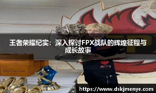 王者荣耀纪实：深入探讨FPX战队的辉煌征程与成长故事