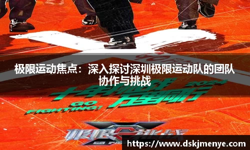 极限运动焦点：深入探讨深圳极限运动队的团队协作与挑战