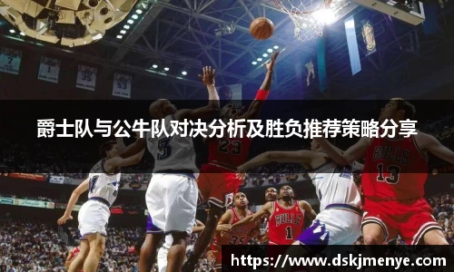 爵士队与公牛队对决分析及胜负推荐策略分享