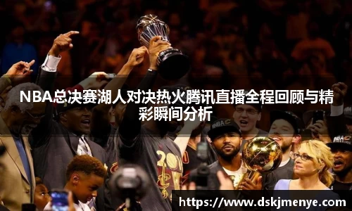 NBA总决赛湖人对决热火腾讯直播全程回顾与精彩瞬间分析